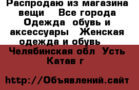 Распродаю из магазина вещи  - Все города Одежда, обувь и аксессуары » Женская одежда и обувь   . Челябинская обл.,Усть-Катав г.